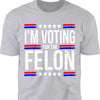 I'm Voting For The Felon | Trump 2024 Shirt | Republican Shirt | Political Shirt | Trump Supporters Shirt Dark C1003 - GOP