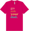Go Ask Your Dad Adult Bella Canvas Shirt