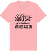 Double Shot of What My Kids Are On Adult Bella Canvas Shirt