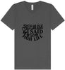 Because I Said So Unisex V-Neck Shirt
