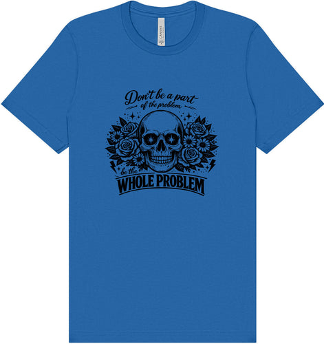 Be the Whole Problem Adult Bella Canvas Shirt