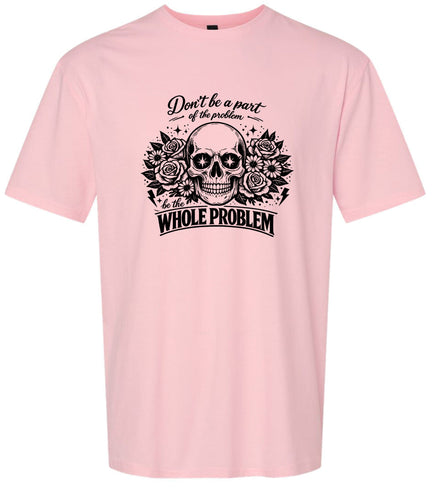 Be the Whole Problem Adult Gildan Soft Shirt