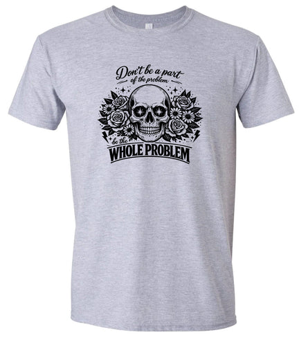 Be the Whole Problem Adult Gildan Soft Shirt