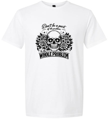 Be the Whole Problem Adult Gildan Soft Shirt