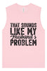 Sounds like My Husbands Problem Muscle Tank