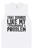 Sounds like My Husbands Problem Muscle Tank