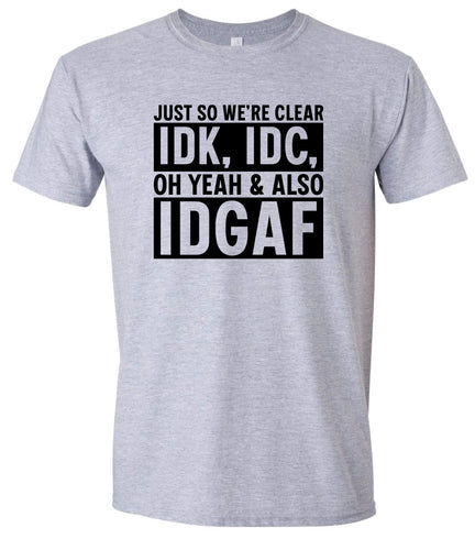 IDK, IDC, IDGAF Adult Gildan Soft Shirt