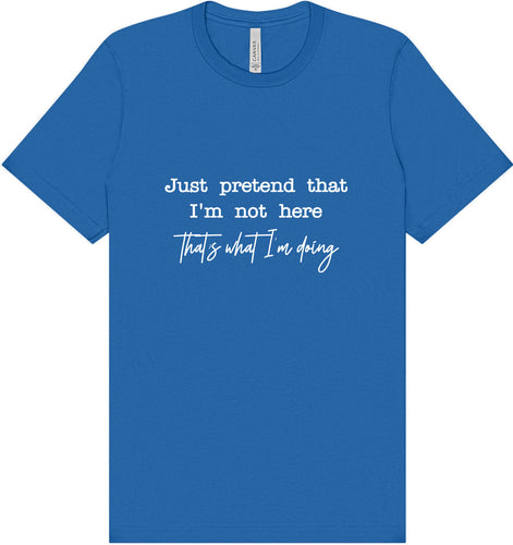 Just Pretend I'm Not Here Adult Bella Canvas Shirt