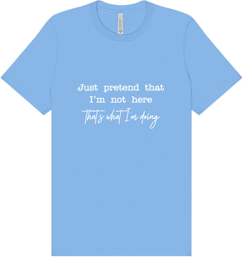 Just Pretend I'm Not Here Adult Bella Canvas Shirt