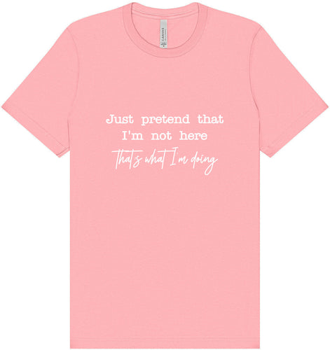 Just Pretend I'm Not Here Adult Bella Canvas Shirt