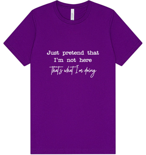 Just Pretend I'm Not Here Adult Bella Canvas Shirt