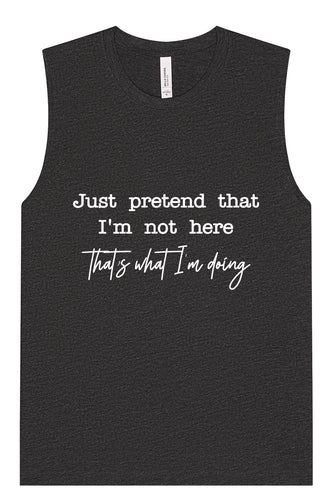 Just Pretend I'm Not Here Muscle Tank