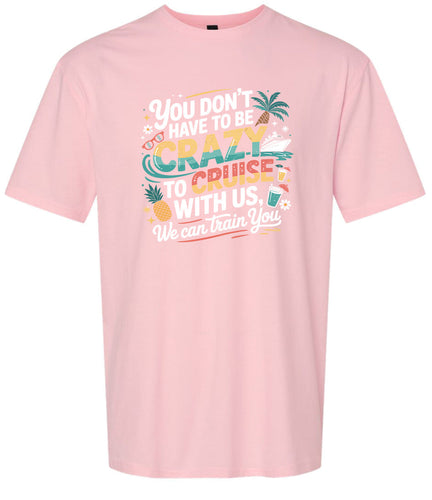 You Don't Have to Be Crazy to Cruise Adult Gildan Soft Shirt