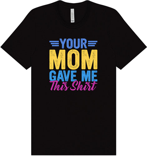 Your Mom Gave Me This Shirt Adult Bella Canvas Shirt