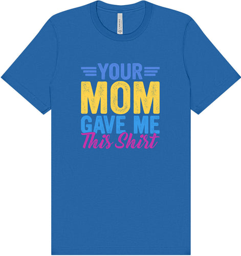 Your Mom Gave Me This Shirt Adult Bella Canvas Shirt