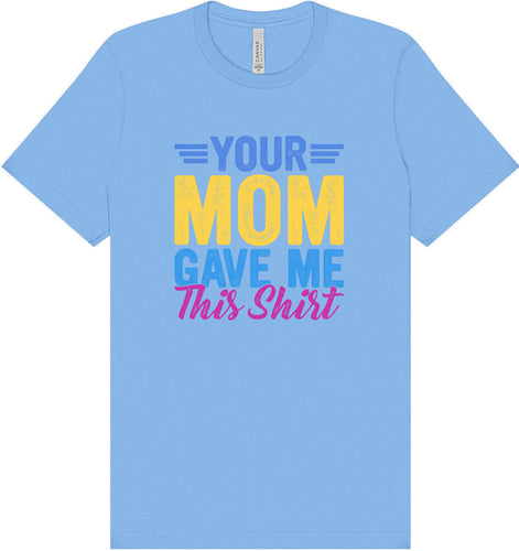 Your Mom Gave Me This Shirt Adult Bella Canvas Shirt