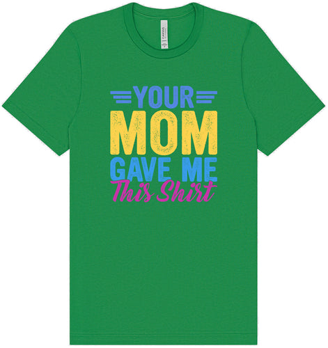 Your Mom Gave Me This Shirt Adult Bella Canvas Shirt