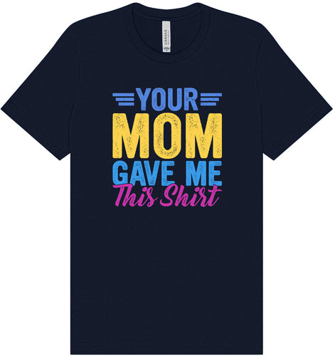 Your Mom Gave Me This Shirt Adult Bella Canvas Shirt