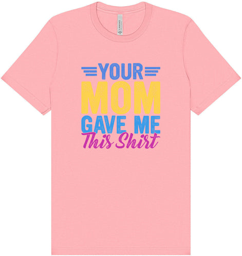 Your Mom Gave Me This Shirt Adult Bella Canvas Shirt