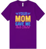 Your Mom Gave Me This Shirt Adult Bella Canvas Shirt