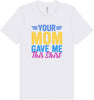 Your Mom Gave Me This Shirt Adult Bella Canvas Shirt