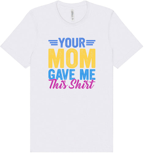 Your Mom Gave Me This Shirt Adult Bella Canvas Shirt
