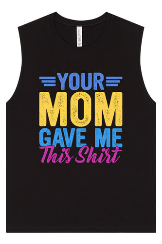 Your Mom Gave Me This Shirt Muscle Tank