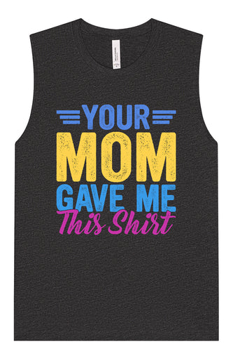 Your Mom Gave Me This Shirt Muscle Tank