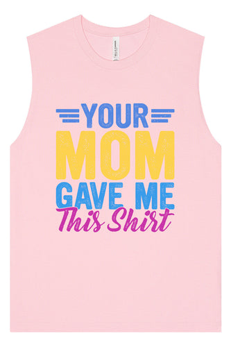 Your Mom Gave Me This Shirt Muscle Tank