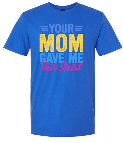 Your Mom Gave Me This Shirt Adult Gildan Soft Shirt