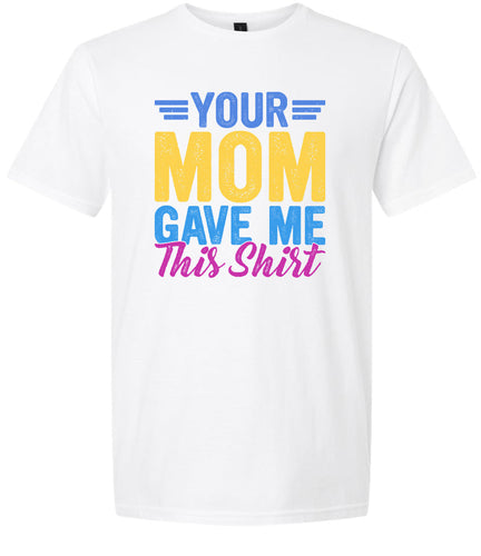 Your Mom Gave Me This Shirt Adult Gildan Soft Shirt