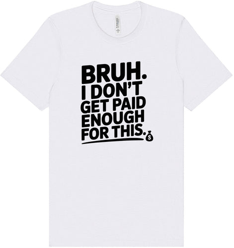 Bruh I Don't Get Paid Enough Adult Bella Canvas Shirt