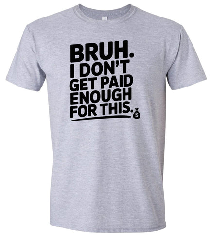 Bruh I Don't Get Paid Enough Adult Gildan Soft Shirt