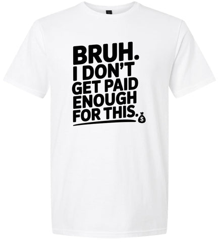 Bruh I Don't Get Paid Enough Adult Gildan Soft Shirt