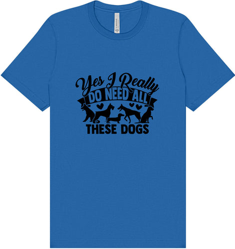 Really Do Need All These Dogs Adult Bella Canvas Shirt