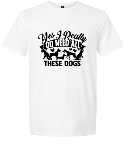 Really Do Need All These Dogs Adult Gildan Soft Shirt
