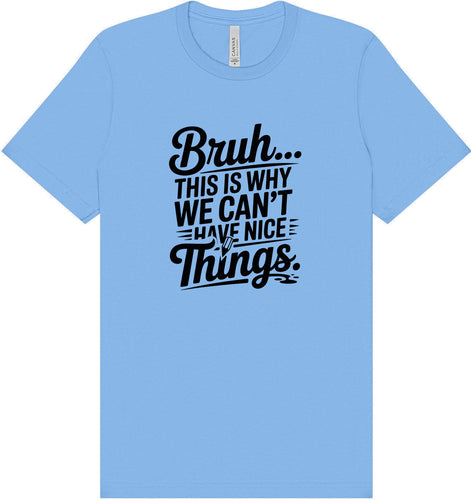 Bruh We Can't Have Nice Things Adult Bella Canvas Shirt