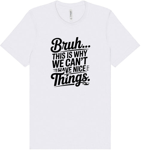 Bruh We Can't Have Nice Things Adult Bella Canvas Shirt