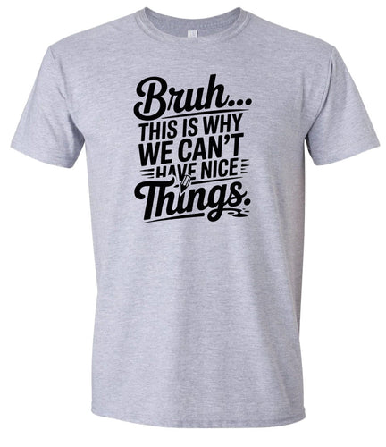 Bruh We Can't Have Nice Things Adult Gildan Soft Shirt