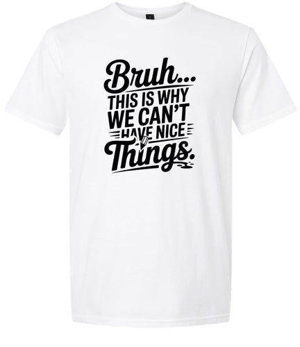 Bruh We Can't Have Nice Things Adult Gildan Soft Shirt