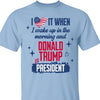 I Love It When I Wake Up In the Morning Trump Is President Shirt, Trump 47th President Sweatshirt Bright T1721 - GOP