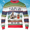 Ho Ho Holy I Need A Beer Wine And My Pet | Custom Photo Ugly Christmas Sweater | Christmas All-Over Printed Sweatshirt - C1552