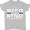Say It To My Face Shirt | Kamala Harris 2024 | Democrat Shirt Dark T1369 - KH2