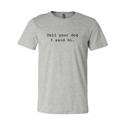 Tell Your Dog That I Said Hi T-Shirt