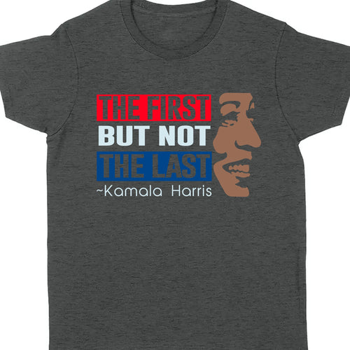 The First But Not The Last Shirt | Kamala Harris 2024 Shirt | Democrat Shirt Dark K1511 - KH2